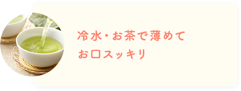 冷水・お茶で薄めてお口スッキリ